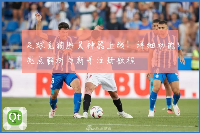 足球竞猜胜负神器上线！详细功能亮点解析与新手注册教程