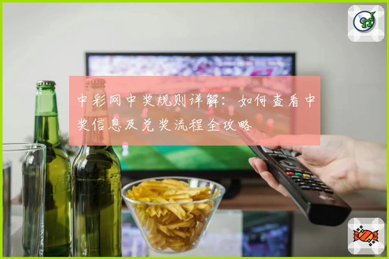 中彩网中奖规则详解：如何查看中奖信息及兑奖流程全攻略