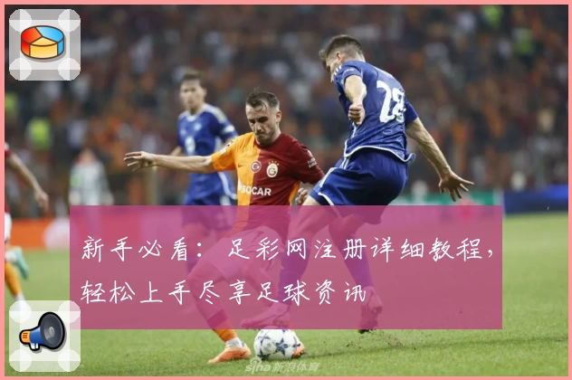新手必看：足彩网注册详细教程，轻松上手尽享足球资讯