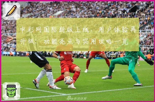 中彩网国际新版上线，用户体验再升级：功能亮点与实用攻略一览