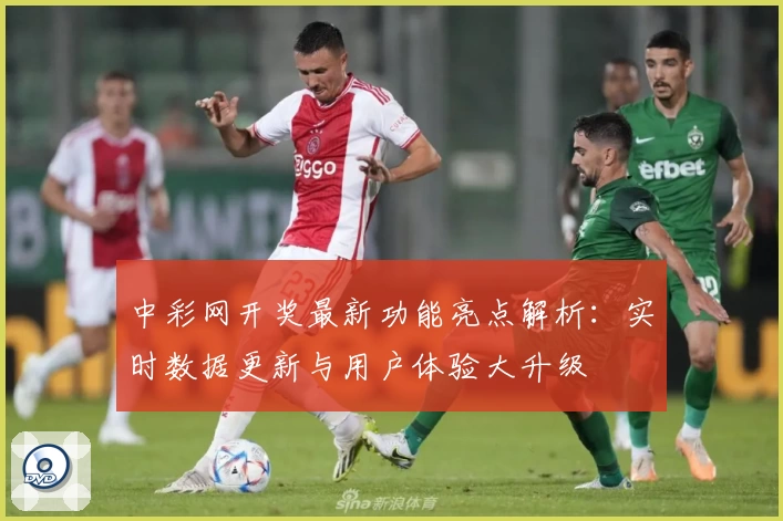 中彩网开奖最新功能亮点解析：实时数据更新与用户体验大升级