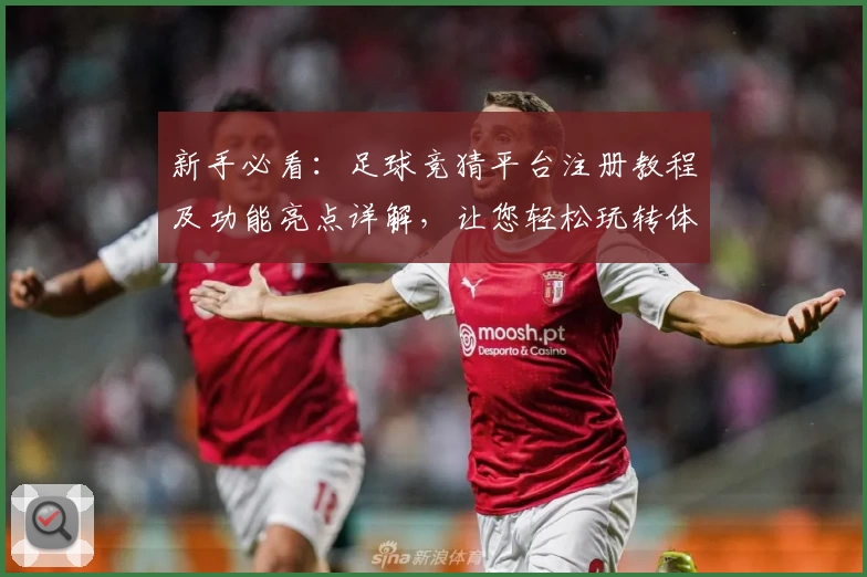 新手必看：足球竞猜平台注册教程及功能亮点详解，让您轻松玩转体育预测