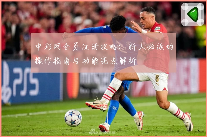 中彩网会员注册攻略:新人必读的操作指南与功能亮点解析
