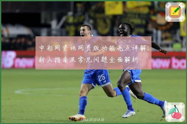 中彩网资讯网页版功能亮点详解：新人指南及常见问题全面解析