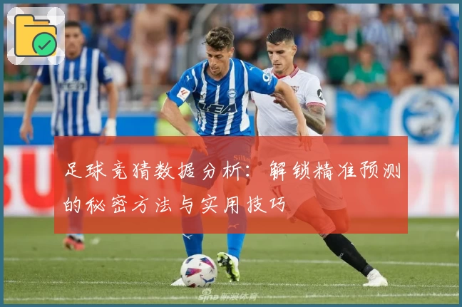 足球竞猜数据分析：解锁精准预测的秘密方法与实用技巧