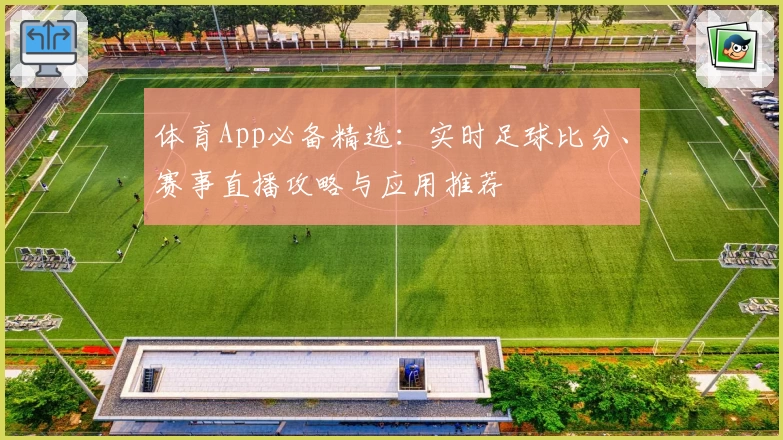体育App必备精选：实时足球比分、赛事直播攻略与应用推荐