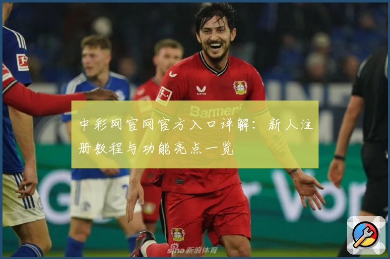 中彩网官网官方入口详解：新人注册教程与功能亮点一览