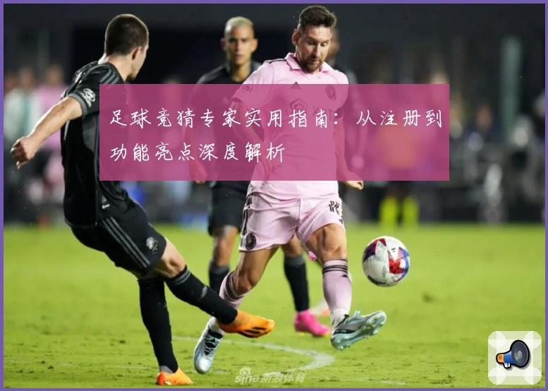 足球竞猜专家实用指南：从注册到功能亮点深度解析