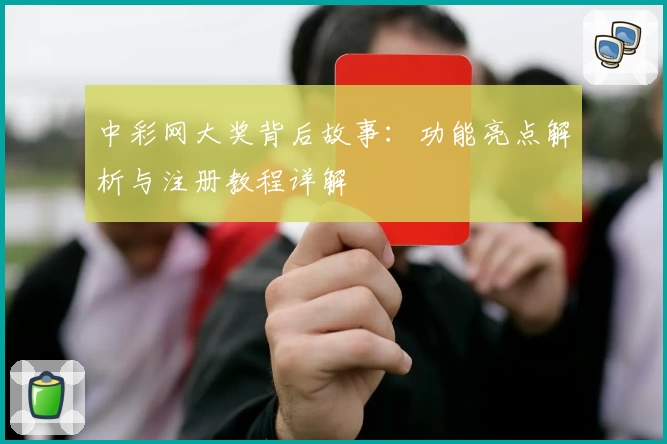中彩网大奖背后故事:功能亮点解析与注册教程详解
