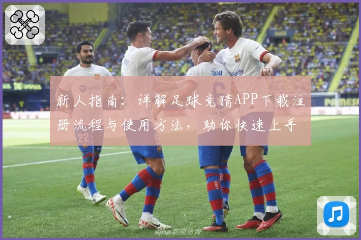 新人指南：详解足球竞猜APP下载注册流程与使用方法，助你快速上手参与比赛预测