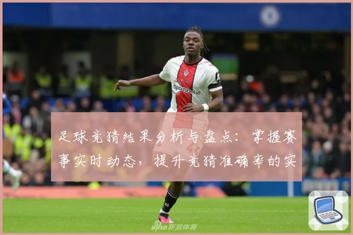 足球竞猜结果分析与盘点：掌握赛事实时动态，提升竞猜准确率的实用技巧