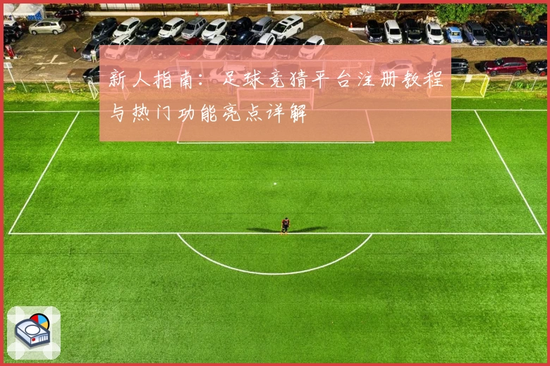 新人指南：足球竞猜平台注册教程与热门功能亮点详解