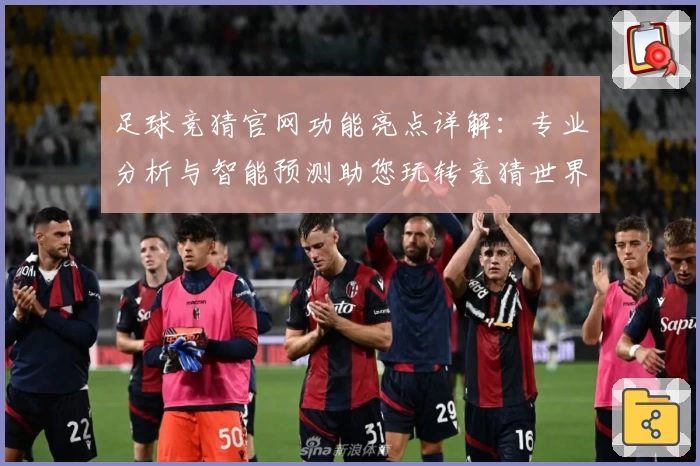 足球竞猜官网功能亮点详解：专业分析与智能预测助您玩转竞猜世界