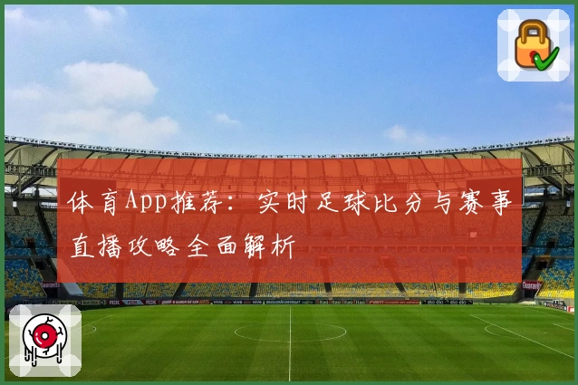 体育App推荐:实时足球比分与赛事直播攻略全面解析