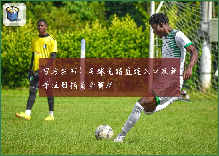 官方发布！足球竞猜直连入口及新手注册指南全解析