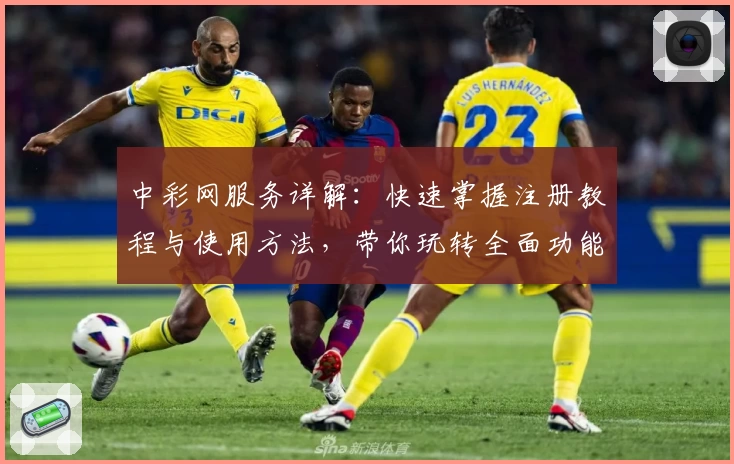 中彩网服务详解:快速掌握注册教程与使用方法,带你玩转全面功能体验