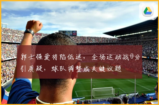 郭士强爱将陷低迷，全场运动战0分引质疑，球队调整成关键议题