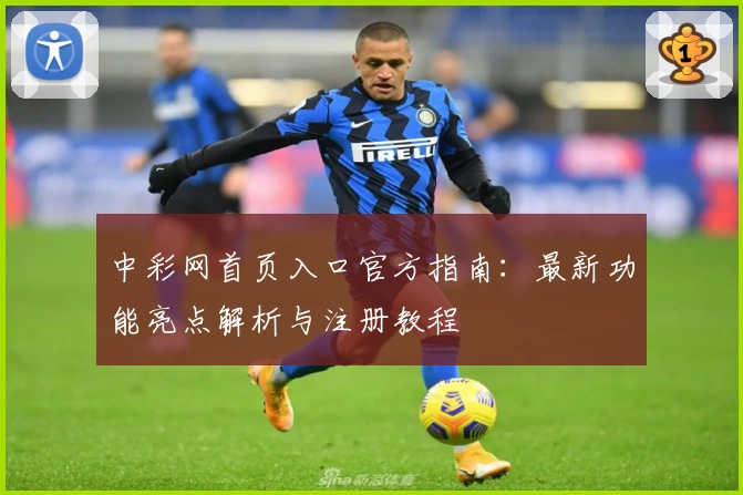 中彩网首页入口官方指南：最新功能亮点解析与注册教程