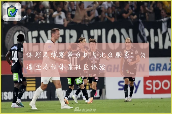 体彩足球赛事分析与比分服务:打造全方位体育社区体验