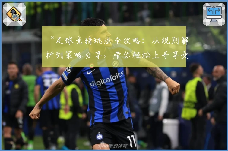 “足球竞猜玩法全攻略：从规则解析到策略分享，带你轻松上手享受比赛乐趣”