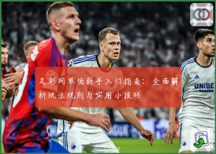 足彩网单场新手入门指南：全面解析玩法规则与实用小技巧