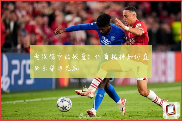 竞技场中的较量:体育精神如何直面竞争与无私