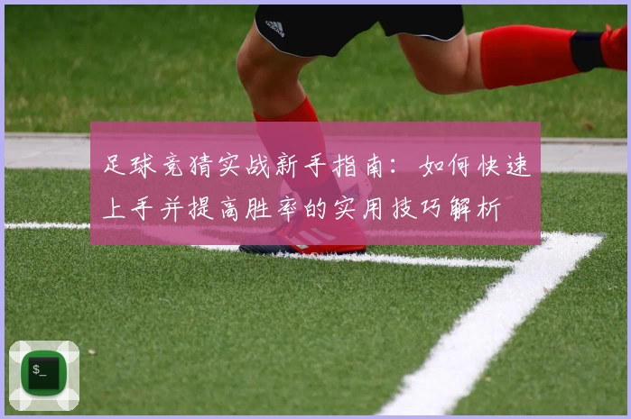 足球竞猜实战新手指南：如何快速上手并提高胜率的实用技巧解析