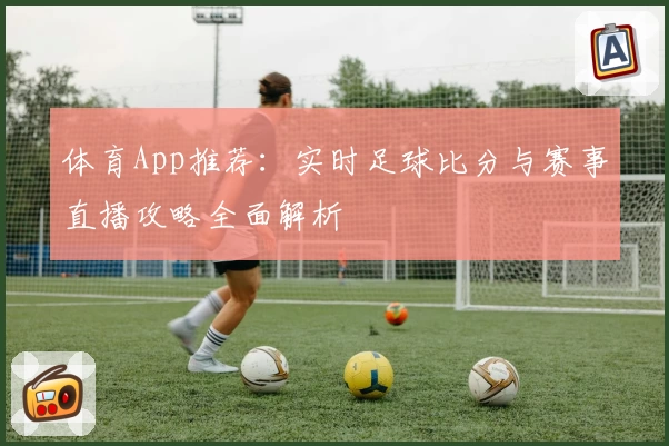 体育App推荐：实时足球比分与赛事直播攻略全面解析