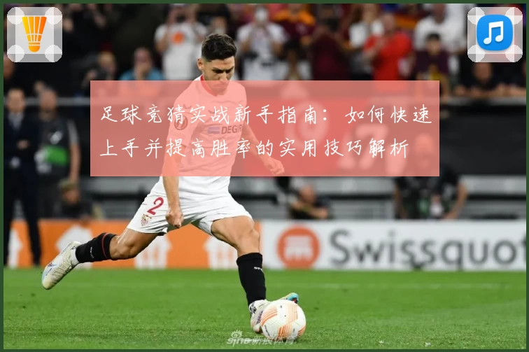 足球竞猜实战新手指南：如何快速上手并提高胜率的实用技巧解析