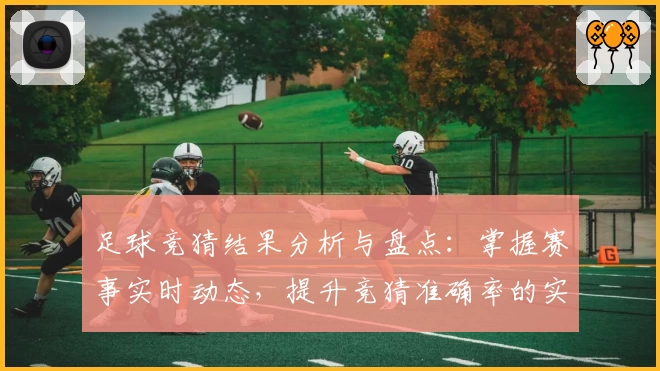 足球竞猜结果分析与盘点：掌握赛事实时动态，提升竞猜准确率的实用技巧