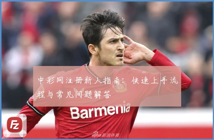 中彩网注册新人指南：快速上手流程与常见问题解答