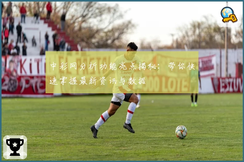 中彩网分析功能亮点揭秘：带你快速掌握最新资讯与数据