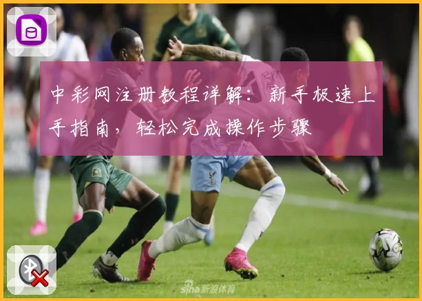 中彩网注册教程详解：新手极速上手指南，轻松完成操作步骤