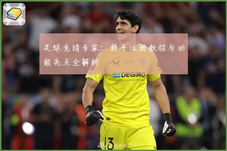 足球竞猜专家：新手注册教程与功能亮点全解析