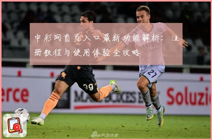 中彩网首页入口最新功能解析：注册教程与使用体验全攻略