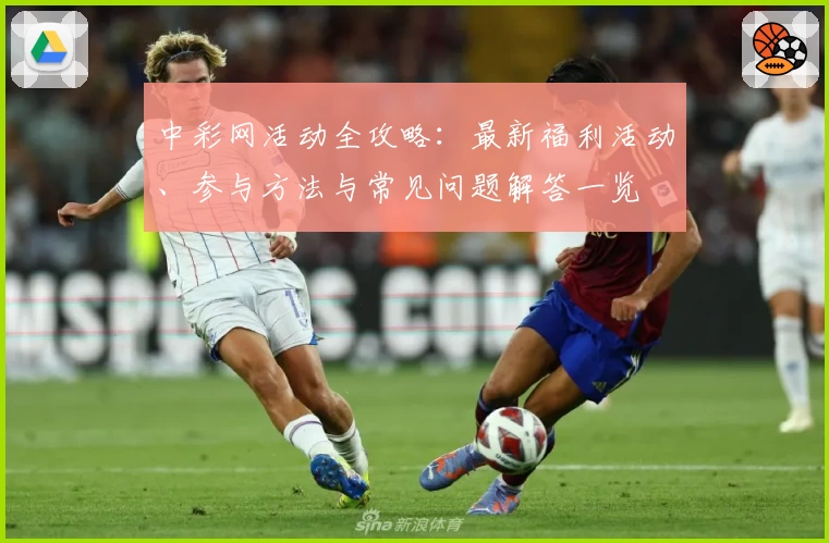 中彩网活动全攻略：最新福利活动、参与方法与常见问题解答一览