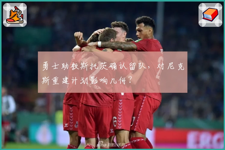 勇士助教斯托茨确认留队,对尼克斯重建计划影响几何?